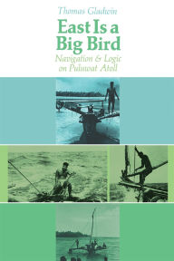 Title: East Is a Big Bird: Navigation and Logic on Puluwat Atoll, Author: Thomas Gladwin