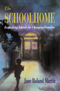 Title: The Schoolhome: Rethinking Schools for Changing Families, Author: Jane Roland Martin