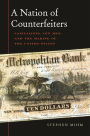 A Nation of Counterfeiters: Capitalists, Con Men, and the Making of the United States