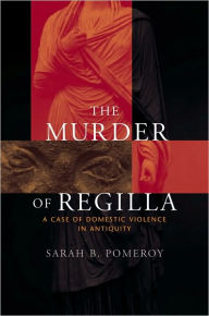 Title: The Murder of Regilla: A Case of Domestic Violence in Antiquity, Author: Sarah B. Pomeroy