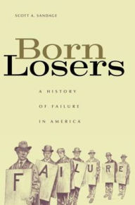 Title: Born Losers: A History of Failure in America, Author: Scott A. Sandage