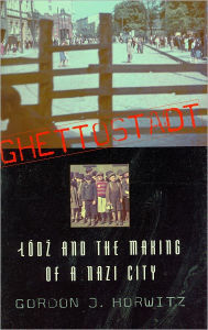 Title: Ghettostadt: Lódz and the Making of a Nazi City, Author: Gordon J. Horwitz