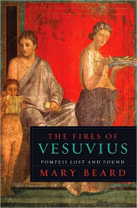 Title: The Fires of Vesuvius: Pompeii Lost and Found, Author: Mary Beard