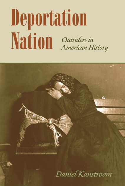 Deportation Nation Outsiders In American History By Daniel Kanstroom 9780674046221 Paperback Barnes Noble
