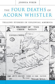 Title: The Four Deaths of Acorn Whistler: Telling Stories in Colonial America, Author: Joshua Piker