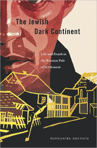 Title: The Jewish Dark Continent: Life and Death in the Russian Pale of Settlement, Author: Nathaniel Deutsch