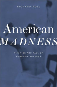 Title: American Madness: The Rise and Fall of Dementia Praecox, Author: Richard Noll