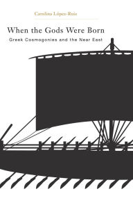 Title: When the Gods Were Born: Greek Cosmogonies and the Near East, Author: Carolina López-Ruiz