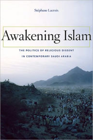 Title: Awakening Islam: The Politics of Religious Dissent in Contemporary Saudi Arabia, Author: Stéphane Lacroix