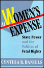 At Women's Expense: State Power and the Politics of Fetal Rights