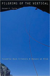 Title: Pilgrims of the Vertical: Yosemite Rock Climbers and Nature at Risk, Author: Joseph E. Taylor III