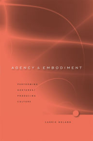Title: Agency and Embodiment: Performing Gestures/Producing Culture, Author: Carrie Noland