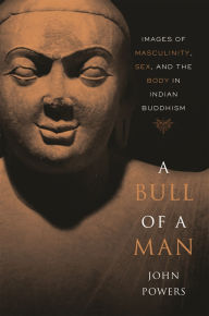 Title: A Bull of a Man: Images of Masculinity, Sex, and the Body in Indian Buddhism, Author: John Powers
