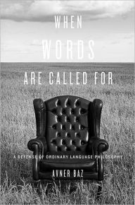 Title: When Words Are Called For: A Defense of Ordinary Language Philosophy, Author: Avner Baz