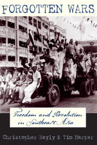 Title: Forgotten Wars: Freedom and Revolution in Southeast Asia, Author: Christopher Bayly