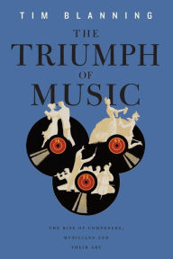 Title: The Triumph of Music: The Rise of Composers, Musicians and Their Art, Author: Tim  Blanning