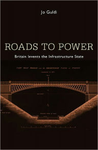 Title: Roads to Power: Britain Invents the Infrastructure State, Author: Jo Guldi