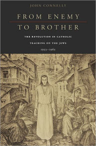 Title: From Enemy to Brother: The Revolution in Catholic Teaching on the Jews, 1933-1965, Author: John Connelly