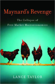 Title: Maynard's Revenge: The Collapse of Free Market Macroeconomics, Author: Lance Taylor