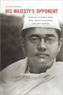 His Majesty's Opponent: Subhas Chandra Bose and India's Struggle against Empire