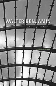 Title: Walter Benjamin: A Philosophical Portrait, Author: Eli Friedlander