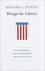 Title: Design for Liberty: Private Property, Public Administration, and the Rule of Law, Author: Richard A. Epstein