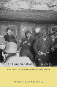 Title: The Condemnation of Blackness: Race, Crime, and the Making of Modern Urban America, Author: Khalil Gibran Muhammad