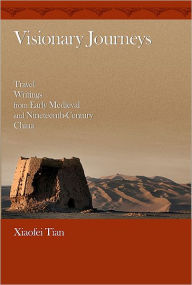 Title: Visionary Journeys: Travel Writings from Early Medieval and Nineteenth-Century China, Author: Xiaofei Tian