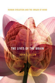 Title: The Lives of the Brain: Human Evolution and the Organ of Mind, Author: John S. Allen