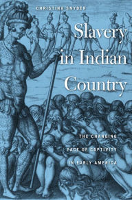 Title: Slavery in Indian Country: The Changing Face of Captivity in Early America, Author: Christina Snyder