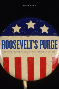 Title: Roosevelt's Purge: How FDR Fought to Change the Democratic Party, Author: Susan Dunn