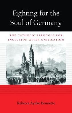 Fighting for the Soul of Germany: The Catholic Struggle for Inclusion after Unification