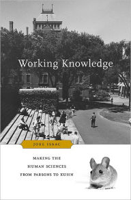 Title: Working Knowledge: Making the Human Sciences from Parsons to Kuhn, Author: Joel Isaac