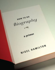 Title: How To Do Biography: A Primer, Author: Nigel Hamilton