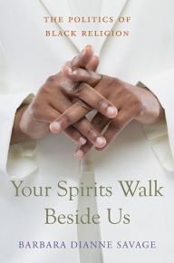 Title: Your Spirits Walk Beside Us: The Politics of Black Religion, Author: Barbara Dianne Savage