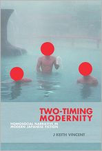 Title: Two-Timing Modernity: Homosocial Narrative in Modern Japanese Fiction, Author: J. Keith Vincent