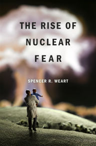 Title: The Rise of Nuclear Fear, Author: Spencer R. Weart
