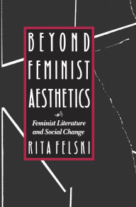 Title: Beyond Feminist Aesthetics: Feminist Literature and Social Change / Edition 1, Author: Rita Felski