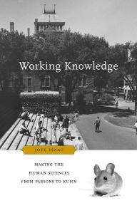 Title: Working Knowledge: Making the Human Sciences from Parsons to Kuhn, Author: Joel Isaac