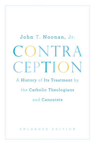 Title: Contraception: A History of Its Treatment by the Catholic Theologians and Canonists, Enlarged Edition, Author: John T. Noonan Jr.