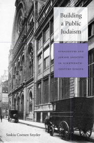Title: Building a Public Judaism: Synagogues and Jewish Identity in Nineteenth-Century Europe, Author: Saskia Coenen Snyder