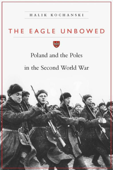 The Eagle Unbowed: Poland and the Poles in the Second World War