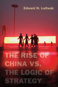 Title: The Rise of China vs. the Logic of Strategy, Author: Edward N. Luttwak