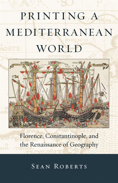 Printing a Mediterranean World: Florence, Constantinople, and the Renaissance of Geography