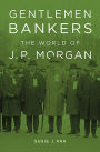 Gentlemen Bankers: The World of J. P. Morgan