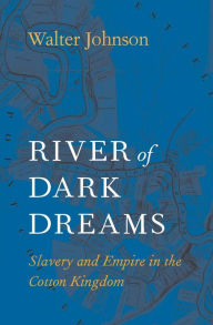 Title: River of Dark Dreams: Slavery and Empire in the Cotton Kingdom, Author: Walter Johnson