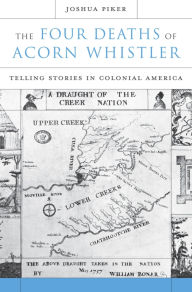Title: The Four Deaths of Acorn Whistler: Telling Stories in Colonial America, Author: Joshua Piker
