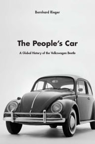 Title: The People's Car: A Global History of the Volkswagen Beetle, Author: Bernhard Rieger