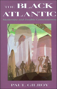 Title: The Black Atlantic: Modernity and Double-Consciousness, Author: Paul Gilroy