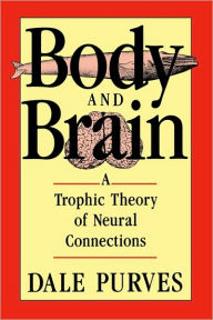 Title: Body and Brain: A Trophic Theory of Neural Connections, Author: Dale Purves